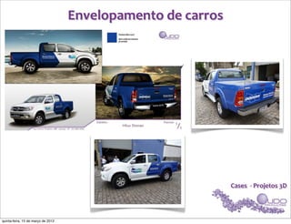 Envelopamento	
  de	
  carros




                                                                    Cases	
  	
  -­‐	
  Projetos	
  3D




quinta-feira, 15 de março de 2012
 