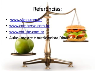 Referências:
•   www.sigaa.com.br
•   www.comperve.com.br
•   www.yotube.com.br
•   Aulas- mestre e nutricionista Dinara Leslye
 