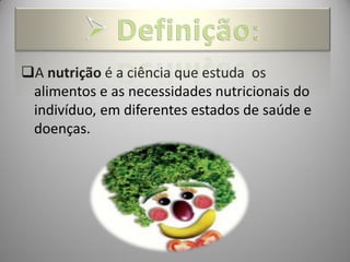 A nutrição é a ciência que estuda os
 alimentos e as necessidades nutricionais do
 indivíduo, em diferentes estados de saúde e
 doenças.
 
