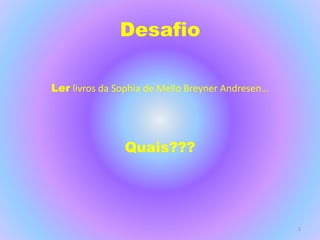 Desafio
Ler livros da Sophia de Mello Breyner Andresen…
Quais???
2
 