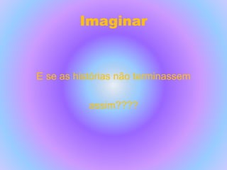 Imaginar
E se as histórias não terminassem
assim????
 