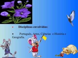           Disciplinas envolvidas:             Português, Artes, Ciências  e História e Geografia. 
