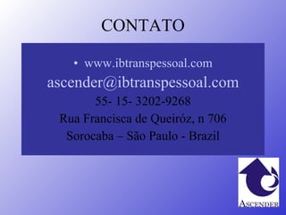 CONTATO www.ibtranspessoal.com ascender @ibtranspessoal.com 55- 15- 3202-9268 Rua Francisca de Queiróz, n 706 Sorocaba – São Paulo - Brazil 