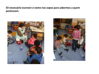 E´ necessário escrever o nome nos copos para sabermos a quem
pertencem.
 