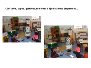 Com terra, copos, garrafões, sementes e água estamos preparados ...
 
