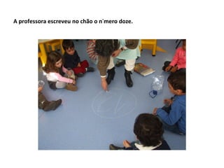 A professora escreveu no chão o número doze.
 