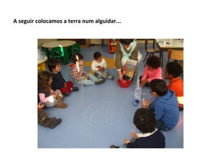 A seguir colocamos a terra num alguidar...
 