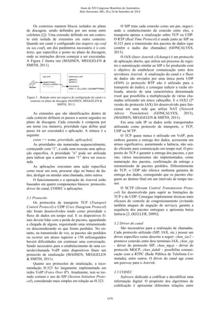 Os contextos mantem blocos isolados no plano
de discagem, sendo definidos por um nome entre
colchetes ([]). Uma extensão definida em um contex-
to está isolada de extensões em outro contexto.
Quando um canal é configurado (no arquivo sip.conf
ou iax.conf), um dos parâmetros necessário é o con-
texto, que especifica o ponto no plano de discagem,
onde as instruções devem começar a ser executadas.
A Figura 2 ilustra isto (MADSEN, MEGGELEN &
SMITH, 2011).
Figura 2 – Relação entre um arquivo de configuração do canal e o
contexto no plano de discagem (MADSEN, MEGGELEN &
SMITH, 2011).
As extensões que são identificações dentro de
cada contexto definem os passos a serem seguidos no
plano de discagem. Cada extensão é composta por
um nome (ou número), prioridade (que define qual
passo irá ser executado) e aplicação. A sintaxe é a
seguinte:
exten => nome, prioridade, aplicação()
As prioridades são numeradas sequencialmente,
começando com “1”, e cada uma executa uma aplica-
ção especifica. A prioridade ”n” pode ser utilizada
para indicar que a anterior mais “1” deve ser execu-
tada.
As aplicações executam uma ação especifica
como tocar um som, procurar algo no banco de da-
dos, desligar ou atender uma chamada, entre outros.
O funcionamento e a operação do Asterisk estão
baseados em quatro componentes básicos: protocolo,
driver do canal, CODEC e aplicações.
3.1 Protocolo
Os protocolos de transporte TCP (Transport
Control Protocol) e UDP (User Datagram Protocol)
não foram desenvolvidos tendo como prioridade o
fluxo de dados em tempo real. E os dispositivos fi-
nais devem lidar com a perda de pacotes, aguardando
a chegada de alguns, requisitando uma retransmissão
ou desconsiderando os que foram perdidos. No en-
tanto, na transmissão de voz, se pacotes são perdidos
ou ocorrer um atraso superior a 150 milissegundos
haverá dificuldades em continuar uma conversação.
Sendo necessário para o estabelecimento de uma co-
nexão/chamada VoIP entre dispositivos finais um
protocolo de sinalização (MADSEN, MEGGELEN
& SMITH, 2011).
Quanto aos protocolos de sinalização, a reco-
mendação H.323 foi largamente implementada em
redes VoIP (Voice Over IP). Atualmente, tem se tor-
nado comum o uso do SIP (Session Initiation Proto-
col), considerado mais simples em relação ao H.323.
O SIP trata cada conexão como um par, negoci-
ando o estabelecimento da conexão entre eles, e
transporta apenas a sinalização sobre TCP ou UDP.
O RTP (Real Time Protocol) é usado junto ao SIP ou
H.323 para a transmissão dos pacotes de dados (que
contêm o áudio das chamadas) (GONÇALVES,
2013).
O IAX (Inter-Asterisk eXchange) é um protocolo
de aplicação aberto, que utiliza um processo de regis-
tro e autenticação similar ao SIP e foi produzido com
o objetivo de estabelecer comunicação entre dois
servidores Asterisk. A sinalização do canal e o fluxo
de dados são enviados por uma única porta UDP
(4569) (o protocolo RTP não é utilizado para o
transporte do áudio), e consegue reduzir a vazão uti-
lizada, através de uma característica denominada
trunk que possibilita a multiplexação de várias cha-
madas utilizando um único cabeçalho. E o IAX2 (2ª
versão do protocolo IAX) foi desenvolvido para fun-
cionar em uma rede que utilize NAT (Network
Adress Translation) (GONÇALVES, 2013),
(MADSEN, MEGGELEN & SMITH, 2011).
Em uma rede IP os dados serão transportados
utilizando como protocolo de transporte, o TCP,
UDP ou SCTP.
O TCP quase nunca é utilizado em VoIP, pois
embora garanta a entrega dos dados, acrescenta um
atraso significativo, aumentando a latência, não sen-
do eficiente para comunicação em tempo real. O pro-
posito do TCP é garantir a entrega dos pacotes, e por
isto, vários mecanismos são implementados, como
numeração dos pacotes, confirmação da entrega e
retransmissão de pacotes perdidos. Diferentemente
do TCP, o UDP não oferece nenhuma garantia de
entrega dos dados, conseguindo que os pacotes che-
guem ao destino final em um intervalo de tempo me-
nor.
O SCTP (Stream Control Transmission Proto-
col) foi desenvolvido para suprir as limitações do
TCP e do UDP. Consegue implementar técnicas mais
eficazes de controle de congestionamento (evitando
também ataques de negação de serviço), garante a
sequência dos pacotes entregues e apresenta baixa
latência [2, (KELLER, 2009)].
3.2 Driver do canal
São necessários para a realização de chamadas.
Cada protocolo utilizado (SIP, IAX, etc.) possui um
driver específico como descrito a seguir: chan_iax2 -
promove conexão entre dois terminais IAX, chan_sip
- driver do protocolo SIP, chan_mgcp - driver do
protocolo MGCP, chan_dahdi - possibilita comuni-
cação com a RTPC (Rede Pública de Telefonia Co-
mutada), entre outros. O driver do canal age como
um gateway para o Asterisk.
3.3 CODEC
Software dedicado a codificar e decodificar uma
informação digital. O propósito dos algoritmos de
codificação é apresentar diferentes relações entre
Anais do XX Congresso Brasileiro de Automática
Belo Horizonte, MG, 20 a 24 de Setembro de 2014
1676
 