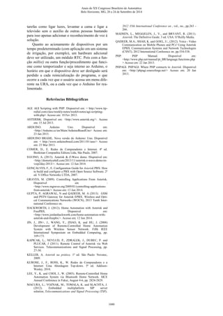 tarefas como ligar luzes, levantar a cama e ligar a
televisão sem o auxílio de outras pessoas bastando
para isso apenas adicionar o reconhecimento de voz à
solução.
Quanto ao acionamento de dispositivos por um
tempo predeterminado (com aplicação em um sistema
de irrigação, por exemplo), um hardware adicional
deve ser utilizado, um módulo RTC. Pois com a fun-
ção millis() ou outra função/procedimento que funci-
one como temporizador e seja interno ao Arduino, o
horário em que o dispositivo deve ser desligado será
perdido a cada reinicialização do programa, o que
ocorre a cada vez que o usuário acessa um menu dife-
rente na URA, ou a cada vez que o Arduino for rea-
limentado.
Referências Bibliográficas
AGI. AGI Scripting with PHP. Disponível em: < http://www.itp-
redial.com/class/weekly-notes/week4-notes/agi-scripting-
with-php> Acesso em: 10 Fev 2013.
ASTERISK. Disponível em: <http://www.asterisk.org/>. Acesso
em: 15 Jul 2013.
ARDUINO. Arduino Uno. Disponível em:
<http://Arduino.cc/en/Main/ArduinoBoardUno> Acesso em:
23 Jan 2013.
ARDUINO BRASIL. Nova versão do Arduino: Uno. Disponível
em: < http://www.arduinobrasil.com/2011/01/uno/> Acesso
em: 23 Mar 2013.
COMER, D., E. Redes de Computadores e Internet. 4ª ed.
Bookman Companhia Editora Ltda, São Paulo, 2007.
EGUINO, A. (2013). Asterisk & Z-Wave demo. Disponível em:
<http://domotica4all.com/2013/11/asterisk-z-wave-demo-in-
voip2day-2013/>. Acesso em: 12 Jun 2014.
GONÇALVES, F., E. Configuration Guide for Asterisk PBX: How
to build and configure a PBX with Open Source Software. 2ª
ed. V.Office Networks LTDA, 2007.
GRAVES, M. (2009). Controlling Applications From Asterisk.
Disponível em :
<http://www.mgraves.org/2009/01/controlling-applications-
from-asterisk/> Acesso em: 13 Jun 2014.
GUPTA, P; AGRAWAL, N and QADEER, M. A (2013). GSM
and PSTN Gateway for Asterisk EPBX. Wireless and Opti-
cal Communications Networks (WOCN), 2013 Tenth Inter-
national Conference on.
HACKWORTH, J. (2012). Home Automation with Asterisk and
FreePBX. Disponível em:
<http://www.jordanhackworth.com/home-automation-with-
asterisk-and-freepbx/>. Acesso em: 12 Jun 2014.
JIN, J., JIN+, J., WANG, Y., ZHAO, K. and HU, J. (2008)
Development of Remote-Controlled Home Automation
System with Wireless Sensor Network. Fifth IEEE
International Symposium on Embedded Computing, pp.
169-173.
KAPICAK, L., NEVLUD, P., ZDRALEK, J., DUBEC, P. and
PLUCAR, J (2011). Remote Control of Asterisk via Web
Services. Telecommunications and Signal Processing, pp.
27-30.
KELLER, A. Asterisk na prática. 1ª ed. São Paulo: Novatec,
2009.
KUROSE, J., F., ROSS, K., W. Redes de Computadores e a
Internet: Uma Abordagem Top-down. 5ª ed. Addison-
Wesley, 2010.
LEE, Y., K. and CHOI, J., W. (2003). Remote-Controlled Home
Automation System via Bluetooth Home Network. SICE
Annual Conference in Fukui, August 4-6, pp. 2824-2829.
MACURA, L.; VOZNAK, M.; TOMALA, K. and SLACHTA, J.
(2012). Embedded multiplatform SIP server
solution, Telecommunications and Signal Processing (TSP),
2012 35th International Conference on , vol., no., pp.263 -
266.
MADSEN, L., MEGGELEN, J., V., and BRYANT, R. (2011).
Asterisk: The Definitive Guide. 3 ed. USA: O’Reilly Media.
QADEER, M.A.; SHAH, K. and GOEL, U., (2012). Voice - Video
Communication on Mobile Phones and PCs' Using Asterisk
EPBX. Communication Systems and Network Technologies
(CSNT), 2012 International Conference on. pp.534-538.
PHP. PHP Manual. Disponível em:
<http://www.php.net/manual/pt_BR/language.functions.php
> Acesso em: 22 Jan 2013.
PHPAGI. PHPAGI: Where PHP connects to Asterisk. Disponível
em: <http://phpagi.sourceforge.net/> Acesso em: 20 Jan
2013.
Anais do XX Congresso Brasileiro de Automática
Belo Horizonte, MG, 20 a 24 de Setembro de 2014
1680
 