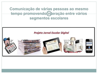 Comunicação de várias pessoas ao mesmo
tempo promovendo interação entre vários
segmentos escolares
 