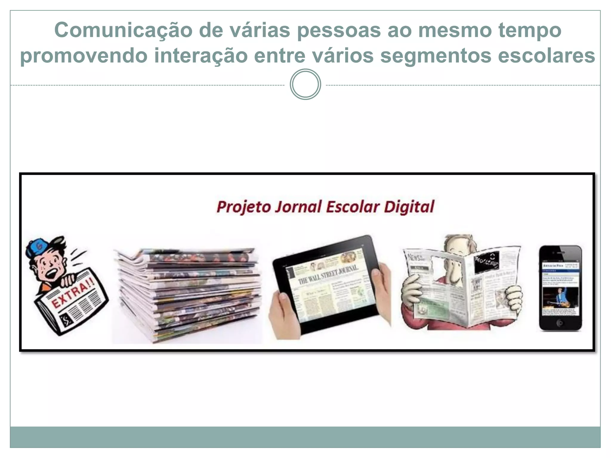 Comunicação de várias pessoas ao mesmo tempo
promovendo interação entre vários segmentos escolares
 