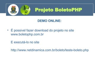 DEMO ONLINE: É possivel fazer download do projeto no site www.boletophp.com.br  E executá-lo no site http://www.netdinamica.com.br/boleto/teste-boleto.php Projeto BoletoPHP 200 