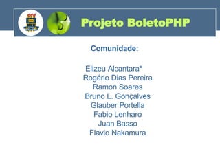 Comunidade: Elizeu Alcantara *   Rogério Dias Pereira  Ramon Soares  Bruno L. Gonçalves  Glauber Portella  Fabio Lenharo  Juan Basso  Flavio Nakamura  Projeto BoletoPHP 200 