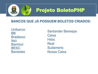 BANCOS QUE JÁ POSSUEM BOLETOS CRIADOS: Unibanco  BB  Bradesco  Itaú  Banrisul  BESC  Banestes  Projeto BoletoPHP 200 Santander Banespa    Caixa    Hsbc  Real    Sudameris    Nossa Caixa 