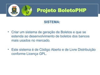 SISTEMA: Criar um sistema de geração de Boletos e que se estenda ao desenvolvimento de boletos dos bancos mais usados no mercado.  Este sistema é de Código Aberto e de Livre Distribuição conforme Licença GPL. Projeto BoletoPHP 200 