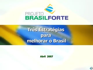 Três Estratégias  para  melhorar o Brasil Abril  2007 