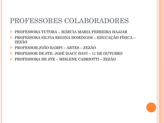 PROFESSORES COLABORADORES <ul><li>PROFESSORA TUTORA – MÁRCIA MARIA FERREIRA HAJJAR </li></ul><ul><li>PROFESSORA SILVIA REG...
