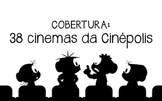 38 cinemas da Cinépolis
COBERTURA:
 