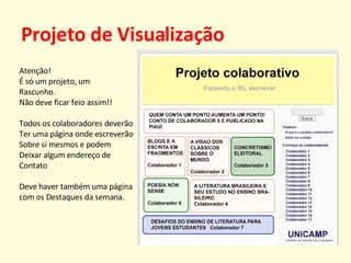 Projeto de Visualização Atenção! É só um projeto, um  Rascunho. Não deve ficar feio assim!! Todos os colaboradores deverão Ter uma página onde escreverão Sobre si mesmos e podem  Deixar algum endereço de  Contato Deve haver também uma página  com os Destaques da semana. 