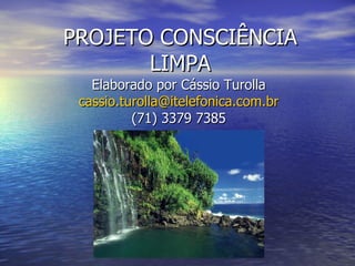PROJETO CONSCIÊNCIA LIMPA Elaborado por Cássio Turolla [email_address] (71) 3379 7385 