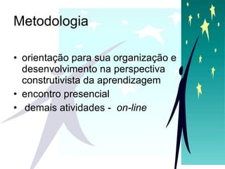 Metodologia orientação para sua organização e desenvolvimento na perspectiva construtivista da aprendizagem  encontro presencial  demais atividades -  on-line   
