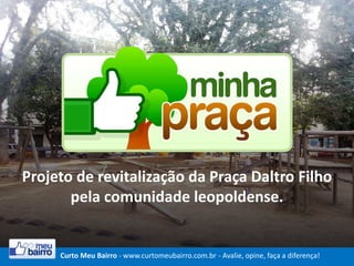 Projeto de revitalização da Praça Daltro Filho
pela comunidade leopoldense.
Curto Meu Bairro - www.curtomeubairro.com.br - Avalie, opine, faça a diferença!
 