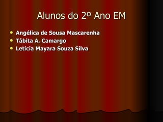Alunos do 2º Ano EM Angélica de Sousa Mascarenha Tábita A. Camargo Letícia Mayara Souza Silva 