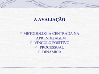 A AVALIAÇÃO METODOLOGIA CENTRADA NA APRENDIZAGEM  VÍNCULO POSITIVO PROCESSUAL DINÂMICA 