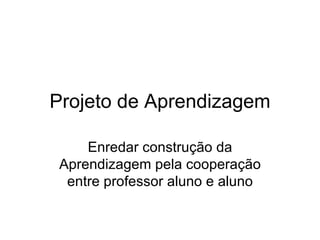 Projeto de Aprendizagem Enredar construção da Aprendizagem pela cooperação entre professor aluno e aluno 
