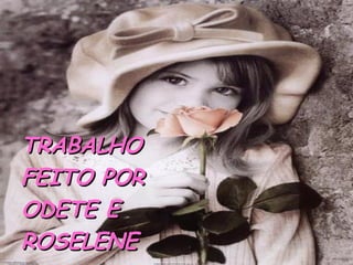 TRABALHO  FEITO POR  ODETE E ROSELENE 