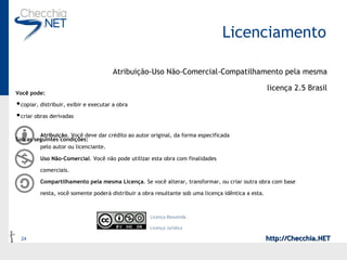 Licenciamento Atribuição-Uso Não-Comercial-Compatilhamento pela mesma licença 2.5 Brasil Você pode: copiar, distribuir, exibir e executar a obra  criar obras derivadas  Sob as seguintes condições: Atribuição . Você deve dar crédito ao autor original, da forma especificada pelo autor ou licenciante.  Uso Não-Comercial . Você não pode utilizar esta obra com finalidades comerciais.  Compartilhamento pela mesma Licença . Se você alterar, transformar, ou criar outra obra com base nesta, você somente poderá distribuir a obra resultante sob uma licença idêntica a esta.  Licença Resumida Licença Jurídica 