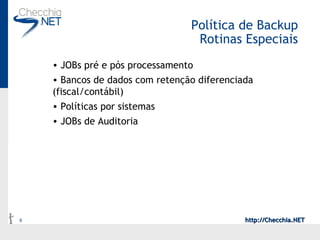 Política de Backup Rotinas Especiais JOBs pré e pós processamento Bancos de dados com retenção diferenciada (fiscal/contábil) Políticas por sistemas JOBs de Auditoria 