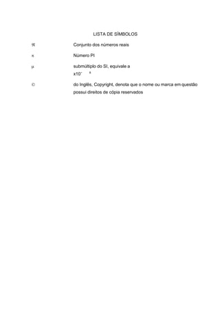 LISTA DE SÍMBOLOS
 Conjunto dos números reais
 Número PI
 submúltiplo do SI, equivale a
x10⁻ ⁶
 do Inglês, Copyright, denota que o nome ou marca em questão
possui direitos de cópia reservados
 