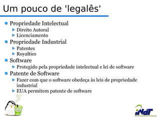 Um pouco de 'legalês' Propriedade Intelectual Direito Autoral Licenciamento Propriedade Industrial Patentes Royalties Software Protegido pela propriedade intelectual e lei de software Patente de Software Fazer com que o software obedeça às leis de propriedade industrial EUA permitem patente de software 