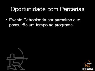 Oportunidade com Parcerias
• Evento Patrocinado por parceiros que
possuirão um tempo no programa
 