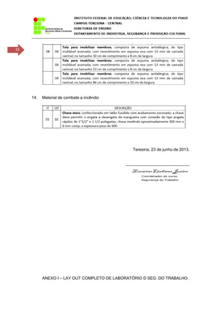 33
14. Material de combate a incêndio
Teresina, 23 de junho de 2013.
____________________________
ANEXO I – LAY OUT COMPLETO DE LABORATÓRIO D SEG. DO TRABALHO.
 