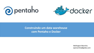 Construindo um data warehouse
com Pentaho e Docker
Wellington Marinho
wpmarinho@globo.com
 