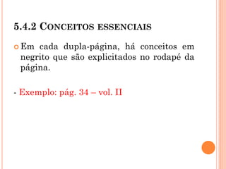 5.4.2 CONCEITOS ESSENCIAIS
 Em cada dupla-página, há conceitos em
negrito que são explicitados no rodapé da
página.
- Exemplo: pág. 34 – vol. II
 