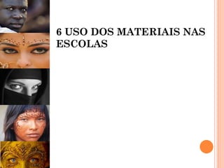 6 USO DOS MATERIAIS NAS
ESCOLAS
 