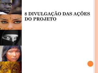 8 DIVULGAÇÃO DAS AÇÕES
DO PROJETO
 