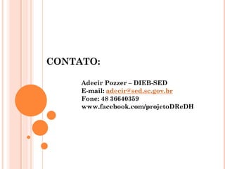 CONTATO:
Adecir Pozzer – DIEB-SED
E-mail: adecir@sed.sc.gov.br
Fone: 48 36640359
www.facebook.com/projetoDReDH
 