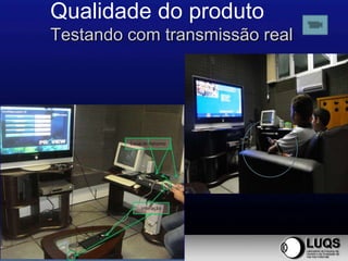 Qualidade do produto
Testando com transmissão real
 