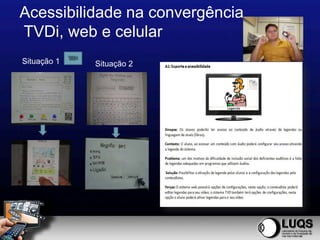 Acessibilidade na convergência
TVDi, web e celular
Situação 1   Situação 2
 