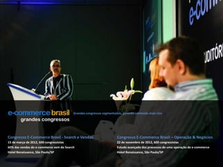 Grandes congressos segmentados, gerando conteúdo mais ricograndes congressosCongresso E-Commerce Brasil - Search e Vendas15 de março de 2012, 600 congressistas60% das vendas do e-commerce vem do SearchHotel Renaissance, São Paulo/SPCongresso E-Commerce Brasil – Operação & Negócios22 de novembro de 2012, 600 congressistasEstudo avançado dos processos de uma operação de e-commerceHotel Renaissance, São Paulo/SP