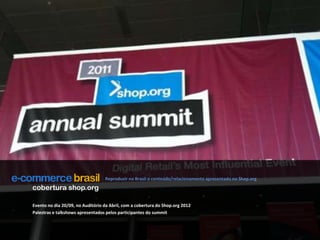 Reproduzir no Brasil o conteúdo/relacionamento apresentado no Shop.orgcobertura shop.orgEvento no dia 20/09, no Auditório da Abril, com a cobertura do Shop.org 2012Palestras e talkshows apresentados pelos participantes do summit