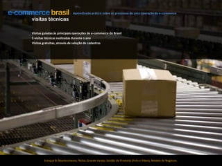 Aprendizado prático sobre os processos de uma operação de e-commercevisitas técnicasVisitas guiadas às principais operações de e-commerce do Brasil5 visitas técnicas realizadas durante o anoVisitas gratuitas, através de seleção de cadastrosEstoque & Abastecimento, Nicho, Grande Varejo, Gestão de Produtos (Foto e Vídeo), Modelo de Negócios