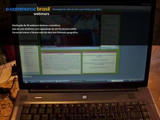 Formação de mão de obra sem limite geográficowebinarsRealização de 20 webinars técnicos e temáticosSala de aula dinâmica com capacidade de até 50 pessoas onlineForma de treinar e formar mão de obra sem limitação geográfica