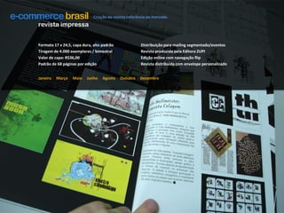 Promover relacionamento com clientes- Tornar as brands referências no mercado- Formar/Recrutar mão de obra qualificada- Divulgação de serviçosCriação de revista referência do mercadorevista impressaFormato 17 x 24,5, capa dura, alto padrãoTiragem de 4.000 exemplares / bimestralValor de capa: R$36,00Padrão de 68 páginas por ediçãoDistribuição para mailing segmentado/eventosRevista produzida pela Editora ZUPIEdição online com navegação flipRevista distribuída com envelope personalizadoJaneiro     Março     Maio     Junho     Agosto     Outubro     Dezembro