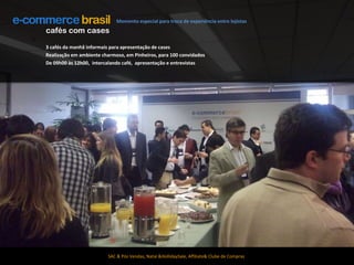 Momento especial para troca de experiência entre lojistascafés com cases3 cafés da manhã informais para apresentação de casesRealização em ambiente charmoso, em Pinheiros, para 100 convidadosDe 09h00 às 12h00,  intercalando café,  apresentação e entrevistasSAC & Pós Vendas, Natal & HollidaySale, Affiliate & Clube de Compras 