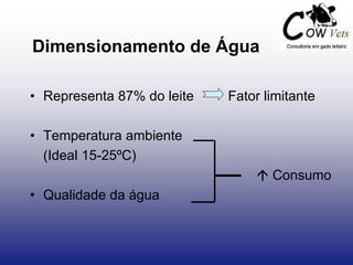 Dimensionamento de Água
• Representa 87% do leite Fator limitante
• Temperatura ambiente
(Ideal 15-25ºC)
 Consumo
• Qualidade da água
 